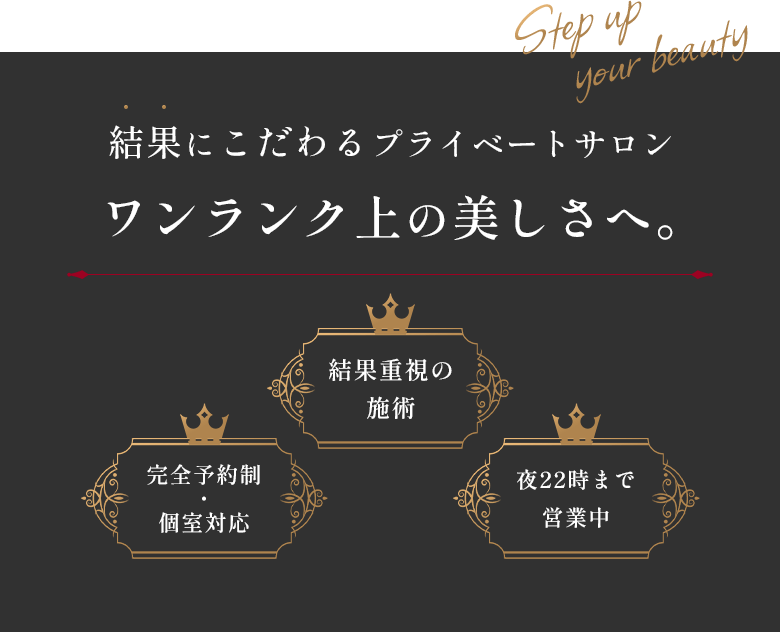 結果にこだわるプライベートサロン ワンランク上の美しさへ。